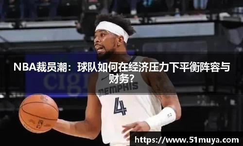 NBA裁员潮：球队如何在经济压力下平衡阵容与财务？