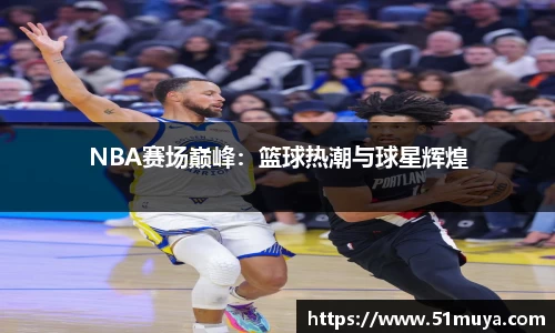 NBA赛场巅峰：篮球热潮与球星辉煌